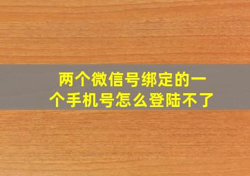 两个微信号绑定的一个手机号怎么登陆不了