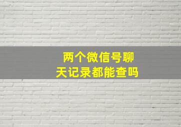 两个微信号聊天记录都能查吗