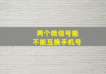 两个微信号能不能互换手机号