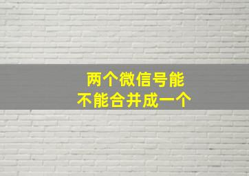 两个微信号能不能合并成一个