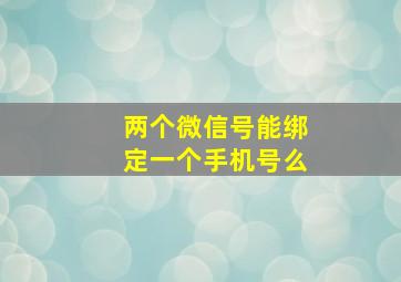 两个微信号能绑定一个手机号么