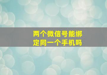 两个微信号能绑定同一个手机吗