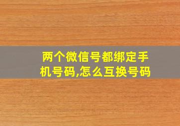 两个微信号都绑定手机号码,怎么互换号码