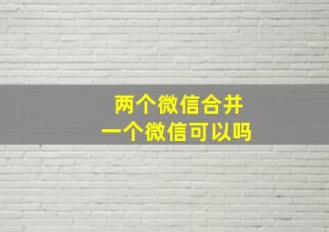 两个微信合并一个微信可以吗