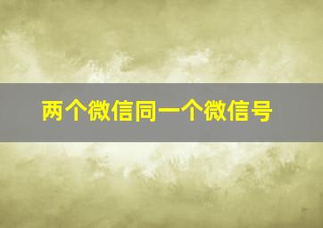 两个微信同一个微信号