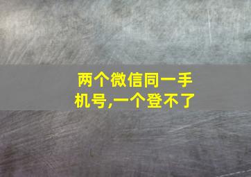 两个微信同一手机号,一个登不了