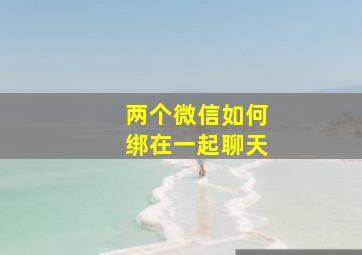 两个微信如何绑在一起聊天