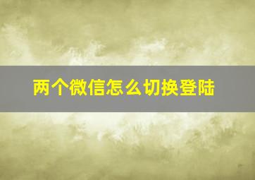 两个微信怎么切换登陆