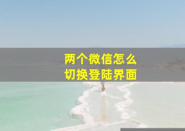 两个微信怎么切换登陆界面