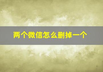 两个微信怎么删掉一个