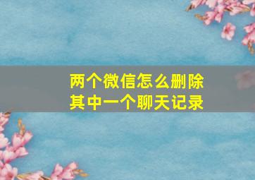 两个微信怎么删除其中一个聊天记录