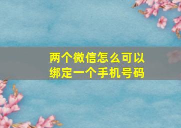 两个微信怎么可以绑定一个手机号码