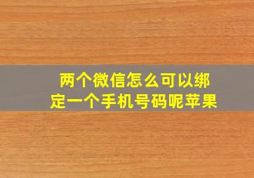 两个微信怎么可以绑定一个手机号码呢苹果