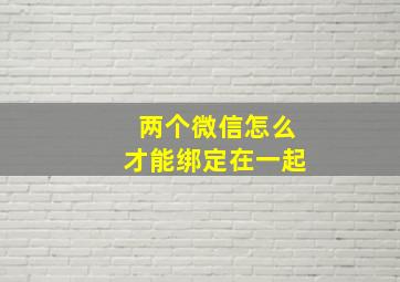 两个微信怎么才能绑定在一起