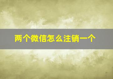 两个微信怎么注销一个