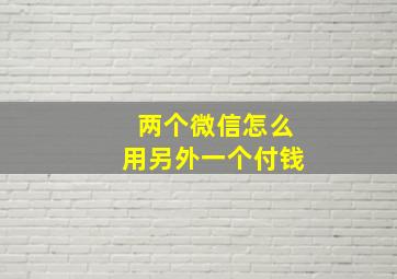 两个微信怎么用另外一个付钱