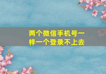 两个微信手机号一样一个登录不上去