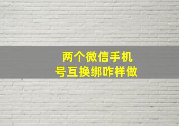 两个微信手机号互换绑咋样做