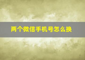 两个微信手机号怎么换