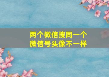 两个微信搜同一个微信号头像不一样