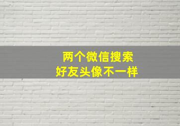 两个微信搜索好友头像不一样