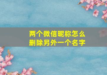 两个微信昵称怎么删除另外一个名字