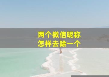 两个微信昵称怎样去除一个