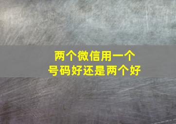 两个微信用一个号码好还是两个好