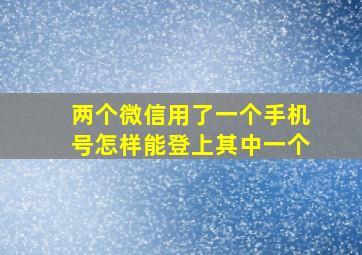 两个微信用了一个手机号怎样能登上其中一个