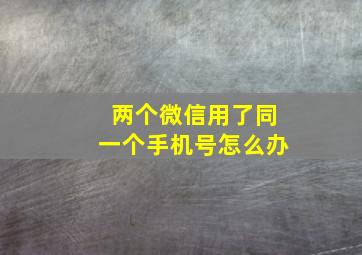 两个微信用了同一个手机号怎么办