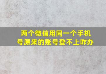 两个微信用同一个手机号原来的账号登不上咋办