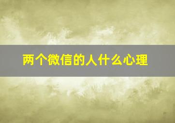 两个微信的人什么心理