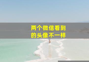 两个微信看到的头像不一样