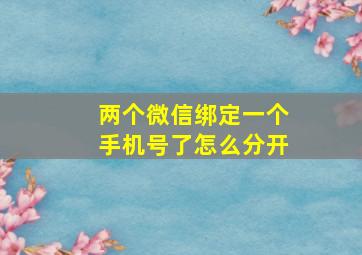 两个微信绑定一个手机号了怎么分开