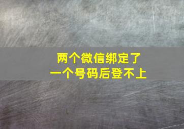 两个微信绑定了一个号码后登不上