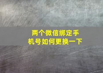 两个微信绑定手机号如何更换一下