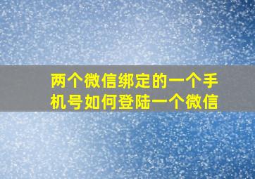 两个微信绑定的一个手机号如何登陆一个微信