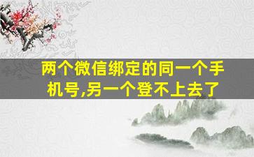 两个微信绑定的同一个手机号,另一个登不上去了