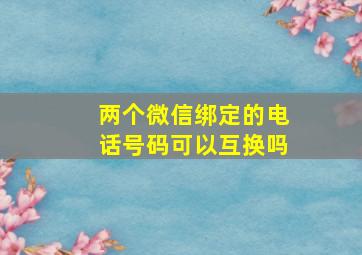 两个微信绑定的电话号码可以互换吗