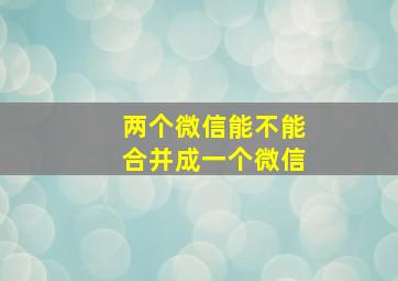 两个微信能不能合并成一个微信