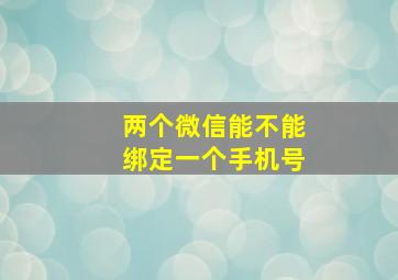 两个微信能不能绑定一个手机号