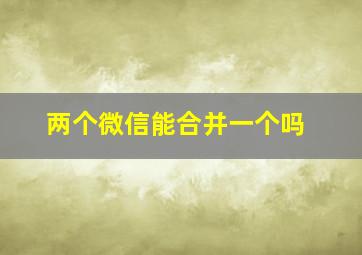 两个微信能合并一个吗