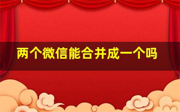 两个微信能合并成一个吗