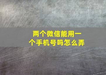 两个微信能用一个手机号吗怎么弄