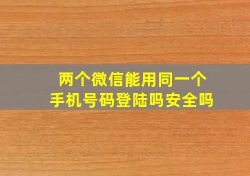 两个微信能用同一个手机号码登陆吗安全吗