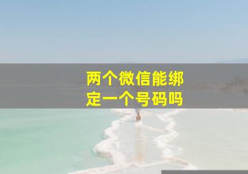 两个微信能绑定一个号码吗