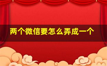 两个微信要怎么弄成一个