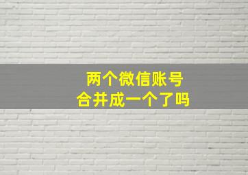 两个微信账号合并成一个了吗