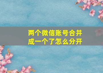 两个微信账号合并成一个了怎么分开