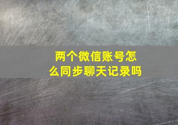 两个微信账号怎么同步聊天记录吗